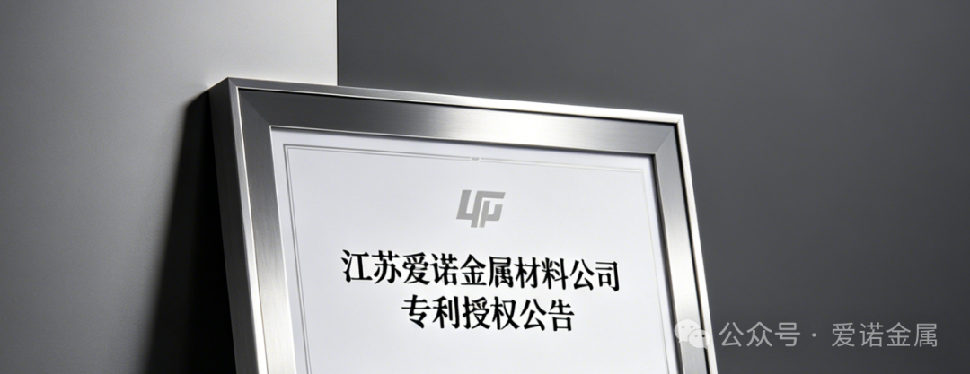 核心技术再突破！江苏爱诺金属专利获国家正式授权 筑牢高端金属成型自主创新根基 助力新材料产业高质量发展